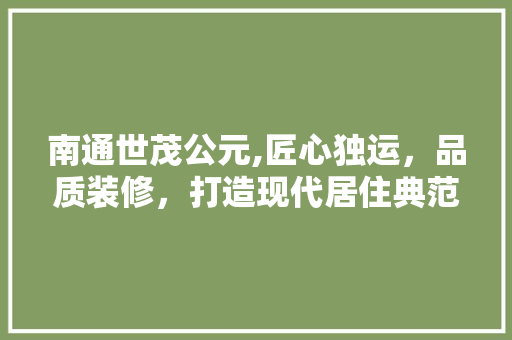 南通世茂公元,匠心独运，品质装修，打造现代居住典范 南通世茂公元,匠心独运，品质装修，打造现代居住典范 户内维修