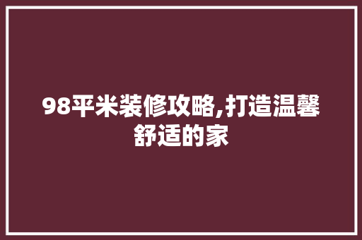 98平米装修攻略,打造温馨舒适的家 98平米装修攻略,打造温馨舒适的家 厨房维修