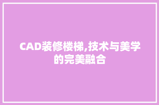 CAD装修楼梯,技术与美学的完美融合 CAD装修楼梯,技术与美学的完美融合 家电维修