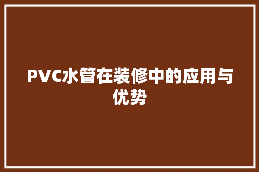 PVC水管在装修中的应用与优势 PVC水管在装修中的应用与优势 户内维修