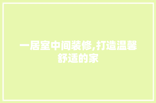 一居室中间装修,打造温馨舒适的家 一居室中间装修,打造温馨舒适的家 户内维修