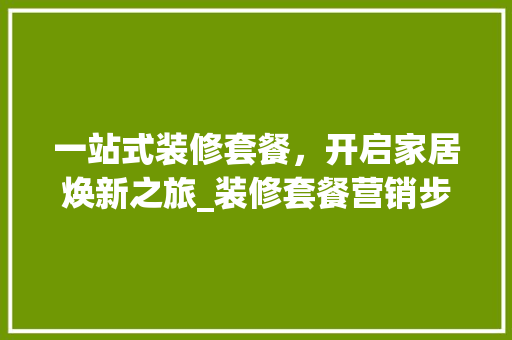 一站式装修套餐，开启家居焕新之旅_装修套餐营销步骤全分析 一站式装修套餐，开启家居焕新之旅_装修套餐营销步骤全分析 墙体维修