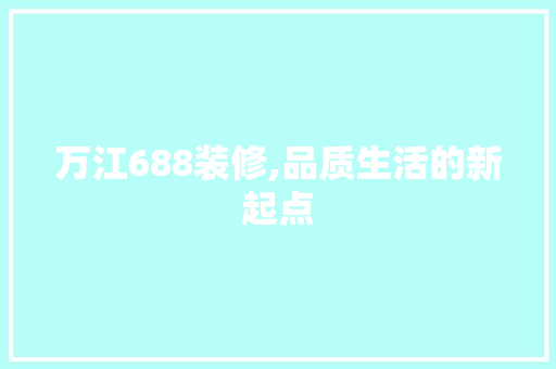 万江688装修,品质生活的新起点 万江688装修,品质生活的新起点 厨房维修