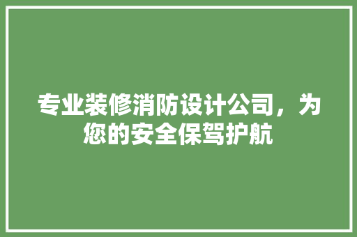 专业装修消防设计公司，为您的安全保驾护航 专业装修消防设计公司，为您的安全保驾护航 户内维修