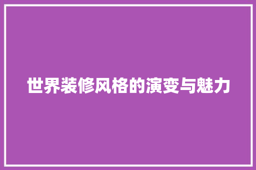 世界装修风格的演变与魅力 世界装修风格的演变与魅力 户内维修