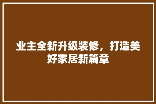 业主全新升级装修，打造美好家居新篇章 业主全新升级装修，打造美好家居新篇章 厨房维修