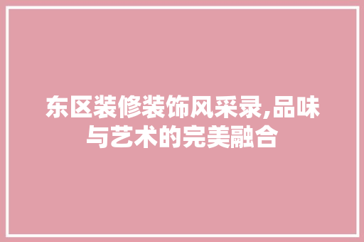 东区装修装饰风采录,品味与艺术的完美融合 东区装修装饰风采录,品味与艺术的完美融合 厨房维修