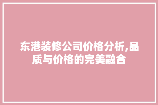 东港装修公司价格分析,品质与价格的完美融合 东港装修公司价格分析,品质与价格的完美融合 户内维修