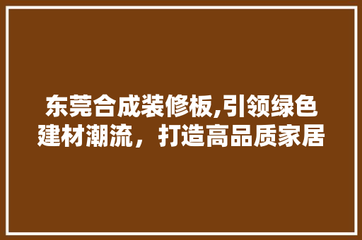 东莞合成装修板,引领绿色建材潮流，打造高品质家居环境 东莞合成装修板,引领绿色建材潮流，打造高品质家居环境 户内维修