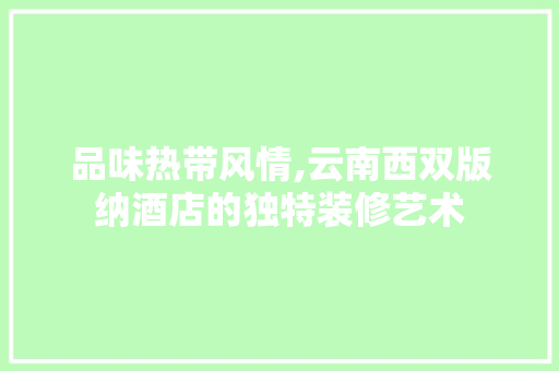 品味热带风情,云南西双版纳酒店的独特装修艺术 品味热带风情,云南西双版纳酒店的独特装修艺术 厨房维修