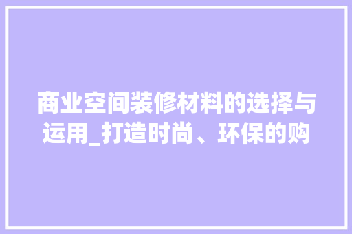 商业空间装修材料的选择与运用_打造时尚、环保的购物环境 商业空间装修材料的选择与运用_打造时尚、环保的购物环境 居家维修