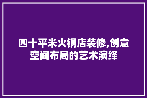 四十平米火锅店装修,创意空间布局的艺术演绎 四十平米火锅店装修,创意空间布局的艺术演绎 家电维修