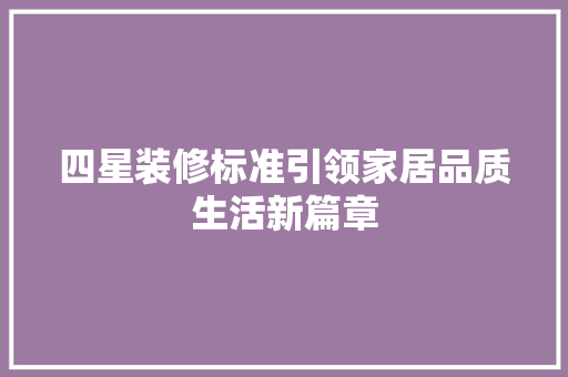 四星装修标准引领家居品质生活新篇章 四星装修标准引领家居品质生活新篇章 家电维修