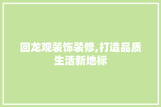 回龙观装饰装修,打造品质生活新地标 回龙观装饰装修,打造品质生活新地标 墙体维修