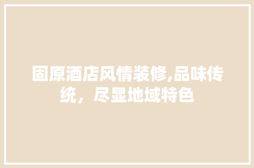 固原酒店风情装修,品味传统，尽显地域特色 固原酒店风情装修,品味传统，尽显地域特色 墙体维修
