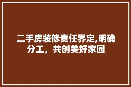 二手房装修责任界定,明确分工，共创美好家园 二手房装修责任界定,明确分工，共创美好家园 墙体维修