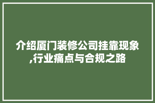介绍厦门装修公司挂靠现象,行业痛点与合规之路 介绍厦门装修公司挂靠现象,行业痛点与合规之路 家电维修