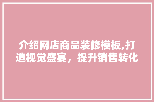 介绍网店商品装修模板,打造视觉盛宴，提升销售转化率 介绍网店商品装修模板,打造视觉盛宴，提升销售转化率 厨房维修
