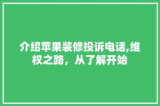 介绍苹果装修投诉电话,维权之路，从了解开始 介绍苹果装修投诉电话,维权之路，从了解开始 厨房维修