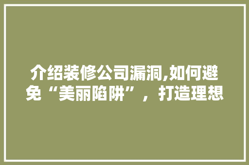 介绍装修公司漏洞,如何避免“美丽陷阱”，打造理想家园 介绍装修公司漏洞,如何避免“美丽陷阱”，打造理想家园 家电维修