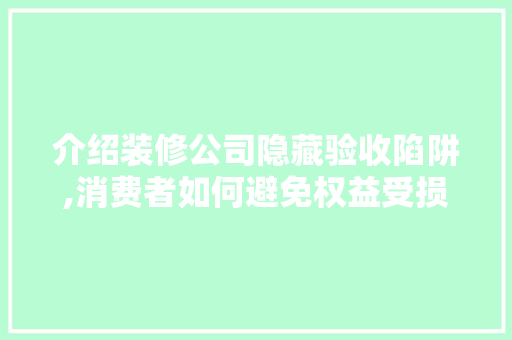 介绍装修公司隐藏验收陷阱,消费者如何避免权益受损 介绍装修公司隐藏验收陷阱,消费者如何避免权益受损 家电维修