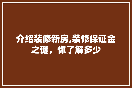 介绍装修新房,装修保证金之谜，你了解多少 介绍装修新房,装修保证金之谜，你了解多少 户内维修