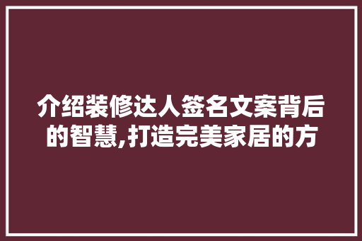 介绍装修达人签名文案背后的智慧,打造完美家居的方法 介绍装修达人签名文案背后的智慧,打造完美家居的方法 厨房维修