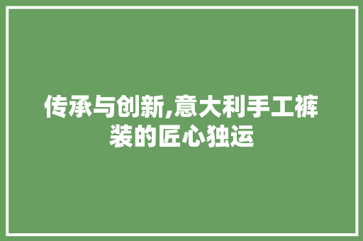 传承与创新,意大利手工裤装的匠心独运 传承与创新,意大利手工裤装的匠心独运 厨房维修