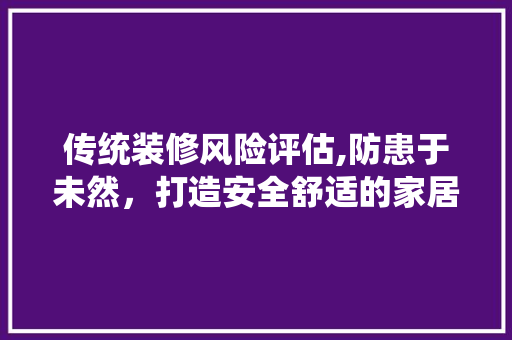 传统装修风险评估,防患于未然，打造安全舒适的家居环境 传统装修风险评估,防患于未然，打造安全舒适的家居环境 厨房维修