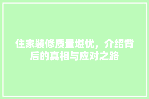 住家装修质量堪忧，介绍背后的真相与应对之路 住家装修质量堪忧，介绍背后的真相与应对之路 家电维修
