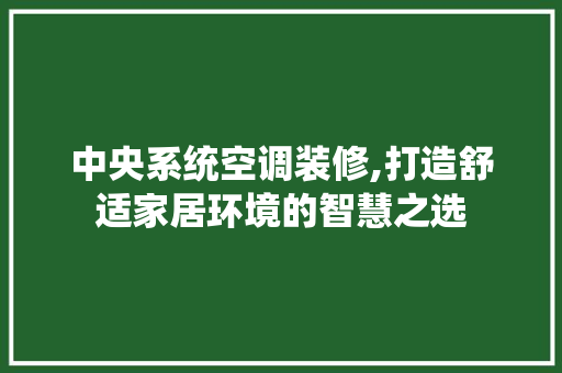中央系统空调装修,打造舒适家居环境的智慧之选 中央系统空调装修,打造舒适家居环境的智慧之选 居家维修