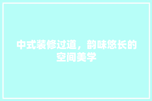 中式装修过道，韵味悠长的空间美学 中式装修过道，韵味悠长的空间美学 厨房维修