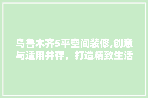乌鲁木齐5平空间装修,创意与适用并存，打造精致生活空间 乌鲁木齐5平空间装修,创意与适用并存，打造精致生活空间 家电维修
