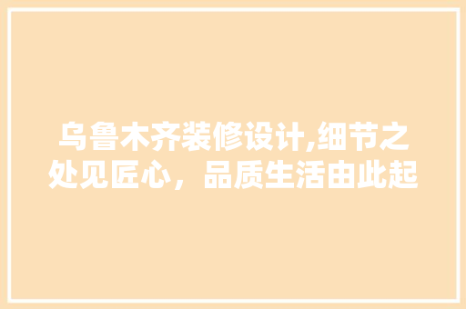 乌鲁木齐装修设计,细节之处见匠心，品质生活由此起航 乌鲁木齐装修设计,细节之处见匠心，品质生活由此起航 家电维修