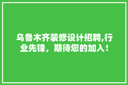 乌鲁木齐装修设计招聘,行业先锋，期待您的加入！ 乌鲁木齐装修设计招聘,行业先锋，期待您的加入！ 墙体维修