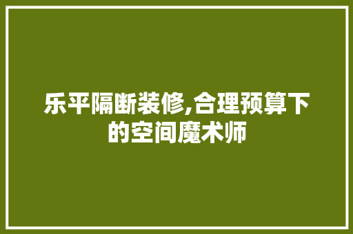 乐平隔断装修,合理预算下的空间魔术师 乐平隔断装修,合理预算下的空间魔术师 居家维修