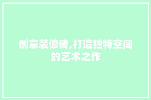创意装修砖,打造独特空间的艺术之作 创意装修砖,打造独特空间的艺术之作 家电维修