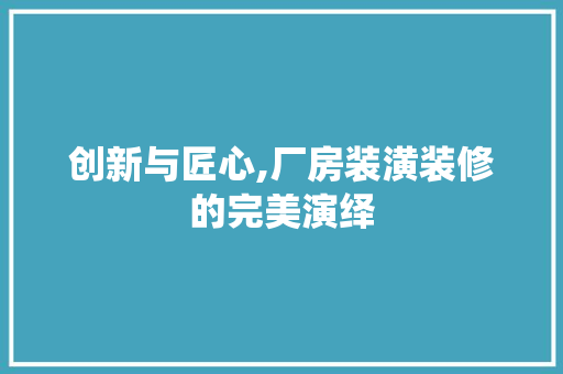 创新与匠心,厂房装潢装修的完美演绎 创新与匠心,厂房装潢装修的完美演绎 户内维修