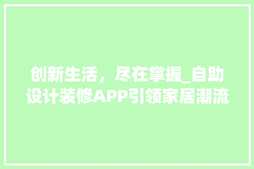 创新生活，尽在掌握_自助设计装修APP引领家居潮流 创新生活，尽在掌握_自助设计装修APP引领家居潮流 家电维修