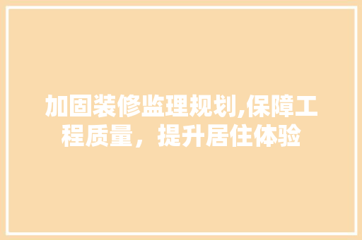 加固装修监理规划,保障工程质量，提升居住体验 加固装修监理规划,保障工程质量，提升居住体验 户内维修