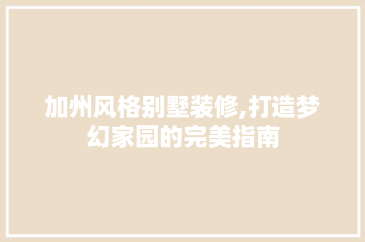加州风格别墅装修,打造梦幻家园的完美指南 加州风格别墅装修,打造梦幻家园的完美指南 厨房维修