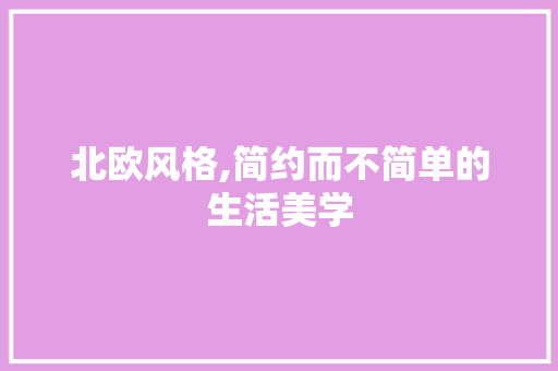 北欧风格,简约而不简单的生活美学 北欧风格,简约而不简单的生活美学 户内维修