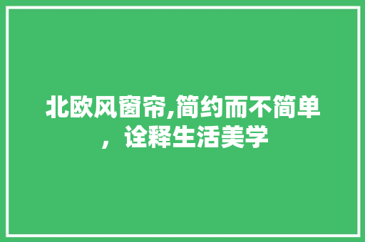 北欧风窗帘,简约而不简单，诠释生活美学 北欧风窗帘,简约而不简单，诠释生活美学 墙体维修