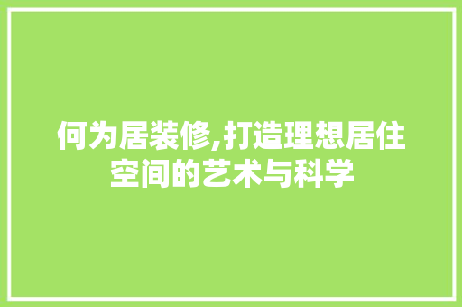 何为居装修,打造理想居住空间的艺术与科学 何为居装修,打造理想居住空间的艺术与科学 厨房维修