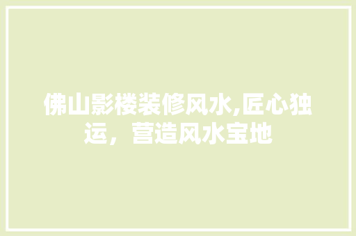 佛山影楼装修风水,匠心独运，营造风水宝地 佛山影楼装修风水,匠心独运，营造风水宝地 家电维修