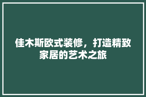 佳木斯欧式装修，打造精致家居的艺术之旅 佳木斯欧式装修，打造精致家居的艺术之旅 户内维修