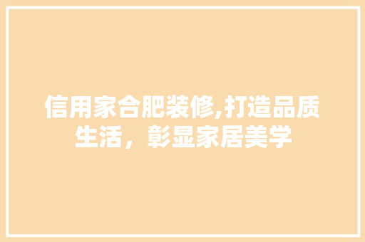 信用家合肥装修,打造品质生活，彰显家居美学 信用家合肥装修,打造品质生活，彰显家居美学 居家维修
