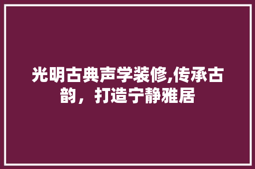 光明古典声学装修,传承古韵，打造宁静雅居 光明古典声学装修,传承古韵，打造宁静雅居 墙体维修