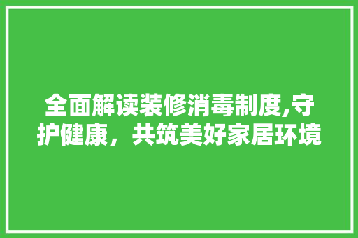 全面解读装修消毒制度,守护健康，共筑美好家居环境 全面解读装修消毒制度,守护健康，共筑美好家居环境 墙体维修