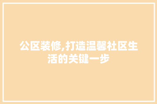 公区装修,打造温馨社区生活的关键一步 公区装修,打造温馨社区生活的关键一步 户内维修